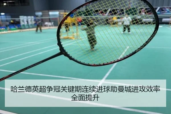 哈兰德英超争冠关键期连续进球助曼城进攻效率全面提升