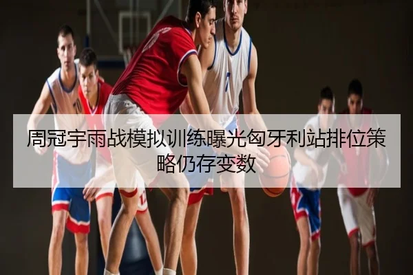 周冠宇雨战模拟训练曝光匈牙利站排位策略仍存变数