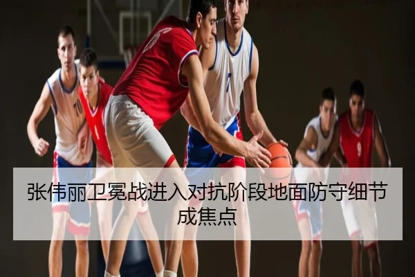 张伟丽卫冕战进入对抗阶段地面防守细节成焦点