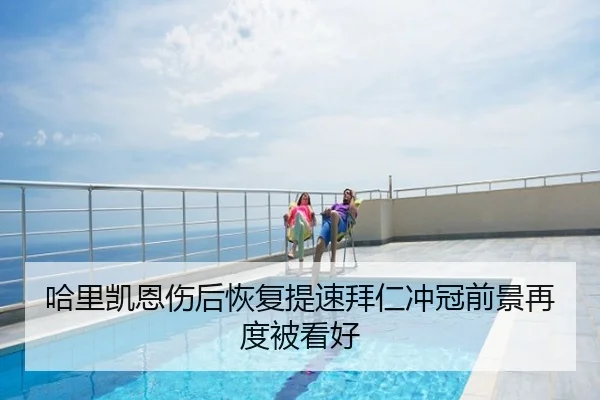哈里凯恩伤后恢复提速拜仁冲冠前景再度被看好